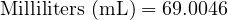  \text{Milliliters (mL)} = 69.0046 