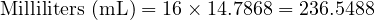  \text{Milliliters (mL)} = 16 \times 14.7868 = 236.5488 
