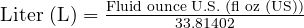  \text{Liter (L)} = \frac{\text{Fluid ounce U.S. (fl oz (US))}}{33.81402} 