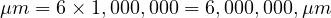  \mu m = 6 \times 1,000,000 = 6,000,000 , \mu m 