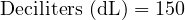  \text{Deciliters (dL)} = 150 
