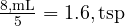  \frac{8 , \text{mL}}{5} = 1.6 , \text{tsp} 