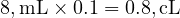 8 , \text{mL} \times 0.1 = 0.8 , \text{cL} 