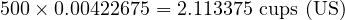  500 \times 0.00422675 = 2.113375 \text{ cups (US)} 