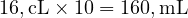  16 , \text{cL} \times 10 = 160 , \text{mL} 