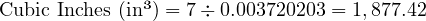  \text{Cubic Inches (in³)} = 7 \div 0.003720203 = 1,877.42 