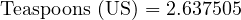  \text{Teaspoons (US)} = 2.637505 