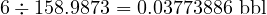  6 \div 158.9873 = 0.03773886 \text{ bbl} 