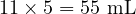  11 \times 5 = 55 \text{ mL} 