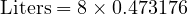  \text{Liters} = 8 \times 0.473176 