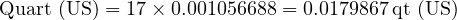  \text{Quart (US)} = 17 \times 0.001056688 = 0.0179867 \, \text{qt (US)} 
