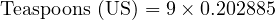  \text{Teaspoons (US)} = 9 \times 0.202885 