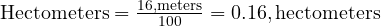  \text{Hectometers} = \frac{16 , \text{meters}}{100} = 0.16 , \text{hectometers} 
