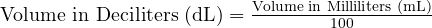  \text{Volume in Deciliters (dL)} = \frac{\text{Volume in Milliliters (mL)}}{100} 