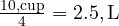  \frac{10 , \text{cup}}{4} = 2.5 , \text{L} 