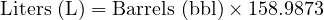  \text{Liters (L)} = \text{Barrels (bbl)} \times 158.9873 