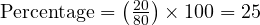  \text{Percentage} = \left(\frac{20}{80}\right) \times 100 = 25% 