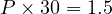  P \times 30 = 1.5 