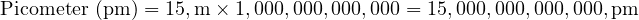 \text{Picometer (pm)} = 15 , \text{m} \times 1,000,000,000,000 = 15,000,000,000,000 , \text{pm} 