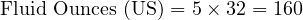  \text{Fluid Ounces (US)} = 5 \times 32 = 160 