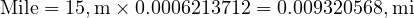  \text{Mile} = 15 , \text{m} \times 0.0006213712 = 0.009320568 , \text{mi} 