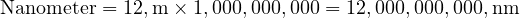  \text{Nanometer} = 12 , \text{m} \times 1,000,000,000 = 12,000,000,000 , \text{nm} 
