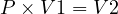  P \times V1 = V2 