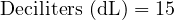  \text{Deciliters (dL)} = 15 