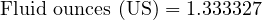  \text{Fluid ounces (US)} = 1.333327 
