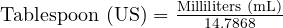  \text{Tablespoon (US)} = \frac{\text{Milliliters (mL)}}{14.7868} 