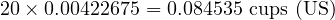  20 \times 0.00422675 = 0.084535 \text{ cups (US)} 