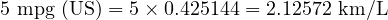  5 \ \text{mpg (US)} = 5 \times 0.425144 = 2.12572 \ \text{km/L} 