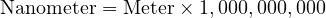  \text{Nanometer} = \text{Meter} \times 1,000,000,000 