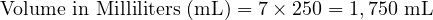  \text{Volume in Milliliters (mL)} = 7 \times 250 = 1,750 \text{ mL} 