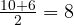  \frac{10 + 6}{2} = 8 