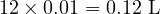  12 \times 0.01 = 0.12 \text{ L} 