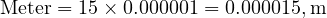  \text{Meter} = 15 \times 0.000001 = 0.000015 , \text{m} 