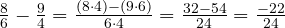  \frac{8}{6} - \frac{9}{4} = \frac{(8 \cdot 4) - (9 \cdot 6)}{6 \cdot 4} = \frac{32 - 54}{24} = \frac{-22}{24} 