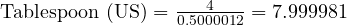  \text{Tablespoon (US)} = \frac{4}{0.5000012} = 7.999981 