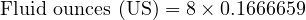  \text{Fluid ounces (US)} = 8 \times 0.1666659 