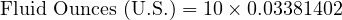  \text{Fluid Ounces (U.S.)} = 10 \times 0.03381402 