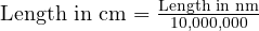  \text{Length in cm} = \frac{\text{Length in nm}}{10,000,000} 