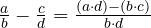  \frac{a}{b} - \frac{c}{d} = \frac{(a \cdot d) - (b \cdot c)}{b \cdot d} 