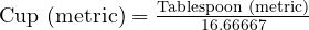  \text{Cup (metric)} = \frac{\text{Tablespoon (metric)}}{16.66667} 
