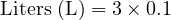  \text{Liters (L)} = 3 \times 0.1 