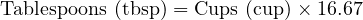  \text{Tablespoons (tbsp)} = \text{Cups (cup)} \times 16.67 