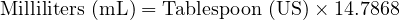  \text{Milliliters (mL)} = \text{Tablespoon (US)} \times 14.7868 