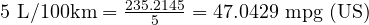  5 \ \text{L/100km} = \frac{235.2145}{5} = 47.0429 \ \text{mpg (US)} 