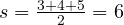  s = \frac{3 + 4 + 5}{2} = 6 