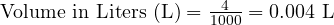  \text{Volume in Liters (L)} = \frac{4}{1000} = 0.004 \text{ L} 
